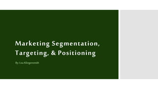 Marketing Segmentation,
Targeting, & Positioning
By: Lou Klingensmith
 