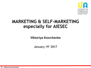 © Viktoriya Kravchenko
MARKETING & SELF-MARKETING
especially for AIESEC
Viktoriya Kravchenko
January 19’ 2017
 