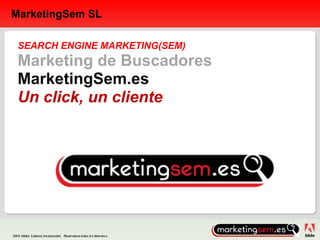 MarketingSem SL SEARCH ENGINE MARKETING(SEM) Marketing de Buscadores MarketingSem.es Un click, un cliente 