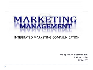 Roopesh V Namboodiri
Roll no : 34
MBA TT
INTEGRATED MARKETING COMMUNICATION
 