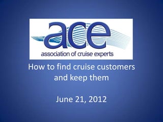 How to find cruise customers
      and keep them

       June 21, 2012
 