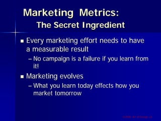 Marketing Metrics:
   The Secret Ingredient
Every marketing effort needs to have
a measurable result
– No campaign is a failure if you learn from
  it!
Marketing evolves
– What you learn today effects how you
  market tomorrow


                                  ©2009, Art of Design i.d.
 