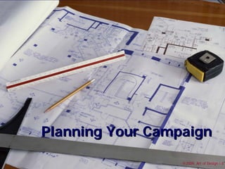Planning Your Campaign

                  ©2009, Art of Design i.d.
 