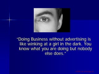 “Doing Business without advertising is
 like winking at a girl in the dark. You
 know what you are doing but nobody
              else does.”


                               ©2009, Art of Design i.d.
 