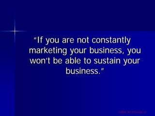 “If you are not constantly
marketing your business, you
won’t be able to sustain your
          business.”



                      ©2009, Art of Design i.d.
 