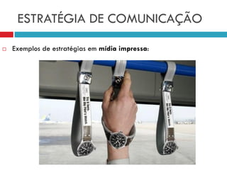 ESTRATÉGIA DE COMUNICAÇÃO
 Exemplos de estratégias em mídia impressa:
 