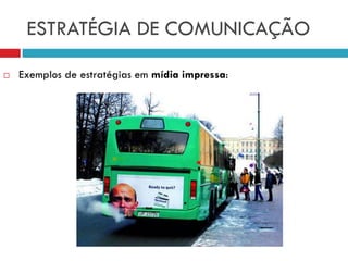 ESTRATÉGIA DE COMUNICAÇÃO
 Exemplos de estratégias em mídia impressa:
 