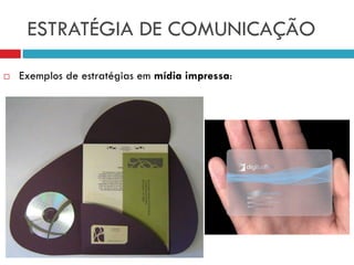 ESTRATÉGIA DE COMUNICAÇÃO
 Exemplos de estratégias em mídia impressa:
 