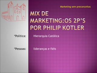 *Política:  Hierarquia Católica *Pessoas:  lideranças e fiéis Marketing sem preconceitos 