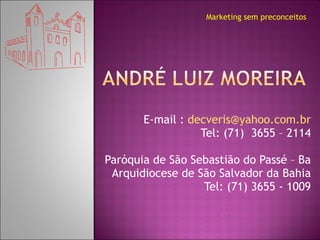 E-mail :  [email_address] Tel: (71)  3655 – 2114 Paróquia de São Sebastião do Passé – Ba Arquidiocese de São Salvador da Bahia Tel: (71) 3655 - 1009 Marketing sem preconceitos 