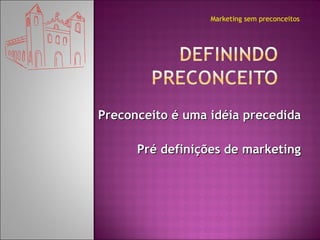 Preconceito é uma idéia precedida Pré definições de marketing Marketing sem preconceitos 