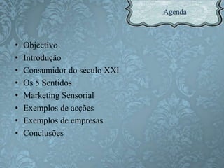 • Objectivo
• Introdução
• Consumidor do século XXI
• Os 5 Sentidos
• Marketing Sensorial
• Exemplos de acções
• Exemplos de empresas
• Conclusões
 