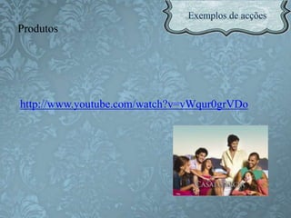 http://www.youtube.com/watch?v=vWqur0grVDo
Produtos
 
