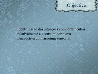 Identificação das situações comportamentais
relativamente ao consumidor numa
perspectiva do marketing sensorial.
 