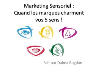  
Marketing Sensoriel :Marketing Sensoriel :
Quand les marques charmentQuand les marques charment
vos 5 sens !vos 5 sens !
Fait par Dalma Bogdán
 