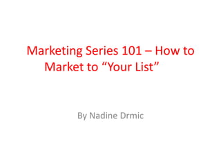Marketing Series 101 – How to Market to “Your List” By Nadine Drmic 