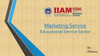 Marketing Service
Educational Service Sector
By –
Dheeraj
 