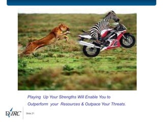 Playing Up Your Strengths Will Enable You to
 Outperform your Resources & Outpace Your Threats.!

Slide 21
 
