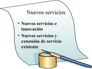 Nuevos servicios
• Nuevos servicios e
  innovación
• Nuevos servicios y
  extensión de servicio
  existente
 