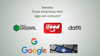 Exercício:
Essas empresas tem
algo em comum?
 
