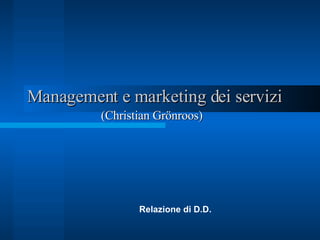 Management e marketing dei servizi Relazione di D.D. (Christian Grönroos)   