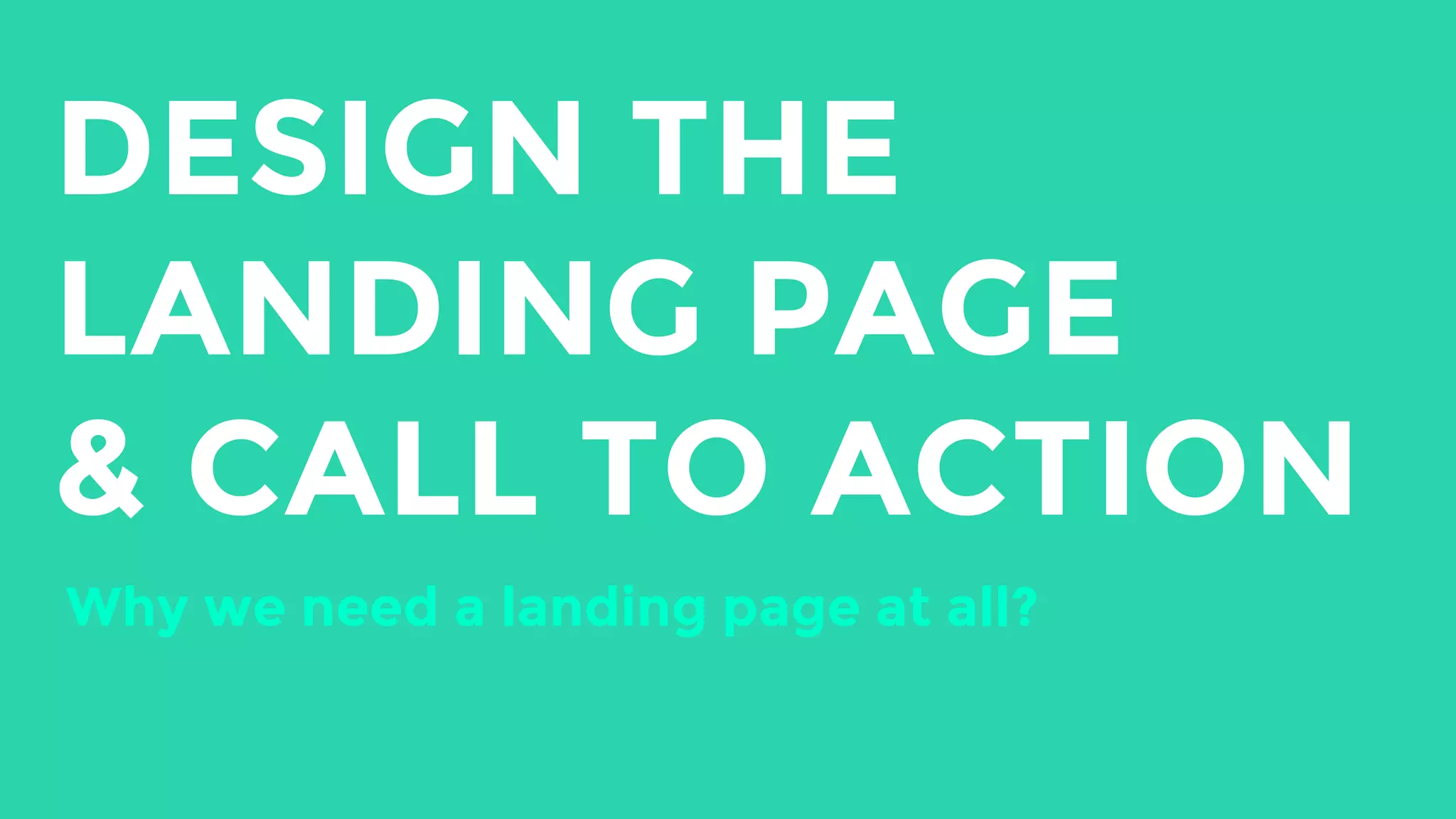 DESIGN THE
LANDING PAGE
& CALL TO ACTION
Why we need a landing page at all?