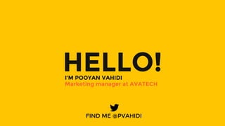HELLO!I’M POOYAN VAHIDI
FIND ME @PVAHIDI
Marketing manager at AVATECH

 