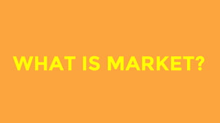 WHAT IS MARKET?
 