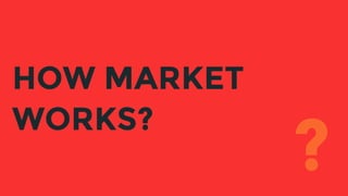HOW MARKET
WORKS?
?
 