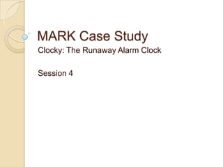 MARK Case Study
Clocky: The Runaway Alarm Clock

Session 4
 