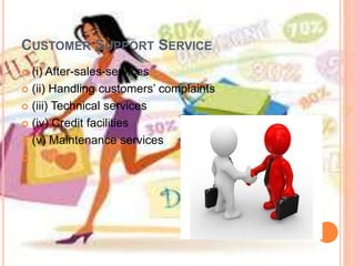 CUSTOMER SUPPORT SERVICE
 (i) After-sales-services
 (ii) Handling customers’ complaints
 (iii) Technical services
 (iv) Credit facilities
 (v) Maintenance services

 