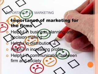 IMPORTANCE OF MARKETING
A. Importance of marketing for
the firms
 Helpful in business planning and
decision making
 Helpful in distribution
 Helpful in increasing profits
 Helpful in communication between
firm and society
 