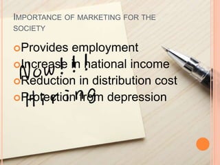 IMPORTANCE OF MARKETING FOR THE
SOCIETY
Provides employment
Increase in national income
Reduction in distribution cost
Protection from depression
 