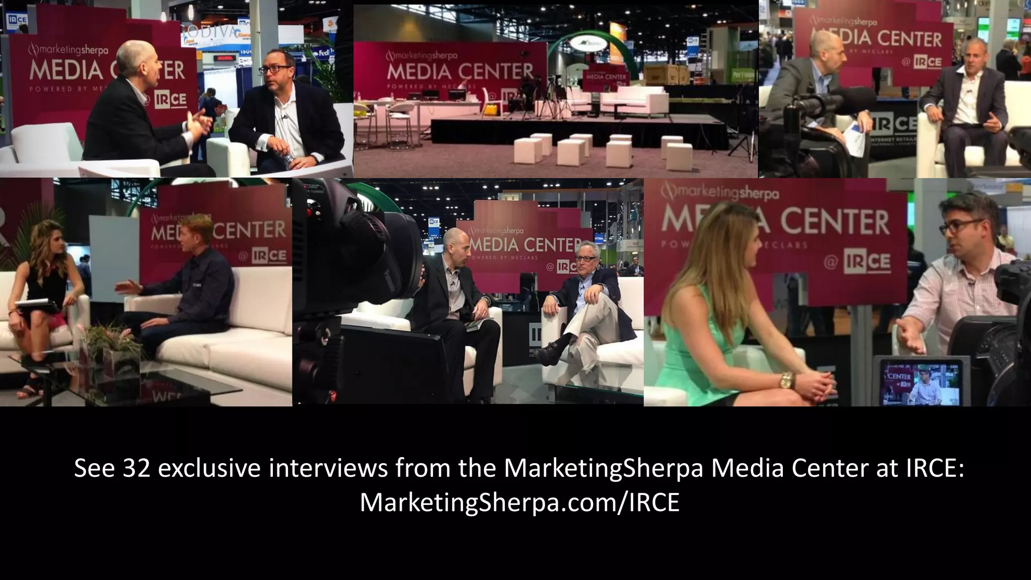 See 32 exclusive interviews from the MarketingSherpa Media Center at IRCE:
MarketingSherpa.com/IRCE
 