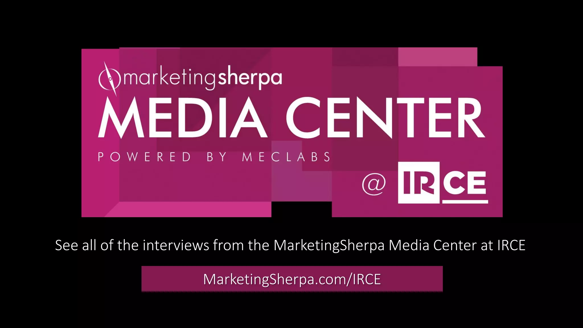 See all of the interviews from the MarketingSherpa Media Center at IRCE
MarketingSherpa.com/IRCE
 