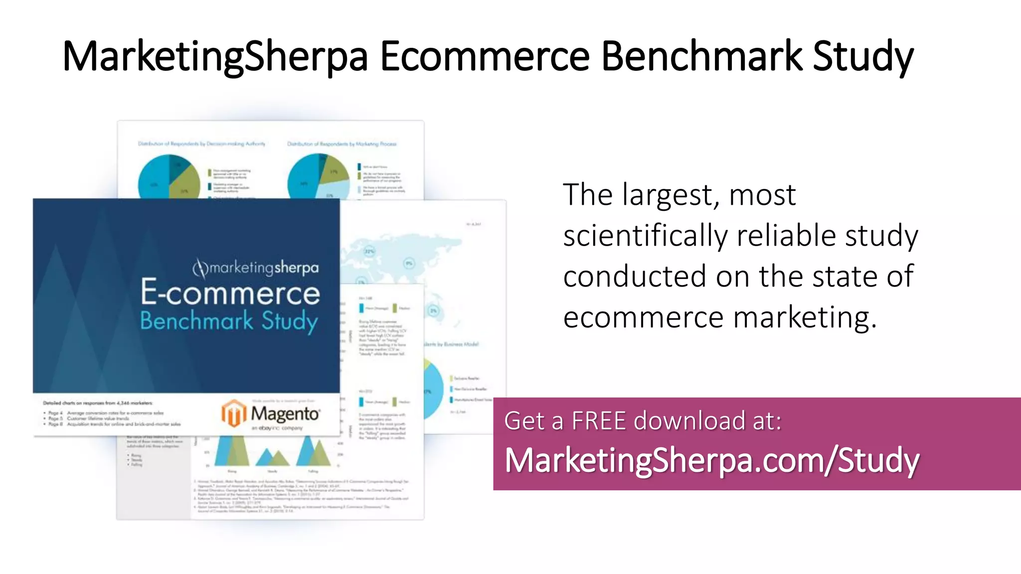 MarketingSherpa Ecommerce Benchmark Study
The largest, most
scientifically reliable study
conducted on the state of
ecommerce marketing.
Get a FREE download at:
MarketingSherpa.com/Study
 