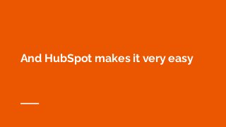 And HubSpot makes it very easy
 