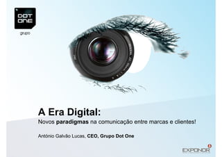 A Era Digital:
Novos paradigmas na comunicação entre marcas e clientes!

António Galvão Lucas, CEO, Grupo Dot One
 