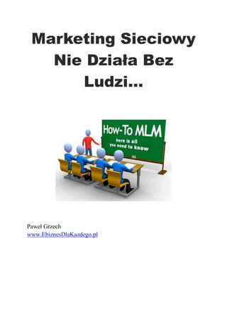 Marketing Sieciowy
Nie Działa Bez
Ludzi…
Paweł Grzech
www.EbiznesDlaKazdego.pl
 