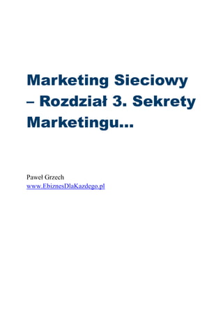 Marketing Sieciowy
– Rozdział 3. Sekrety
Marketingu…
Paweł Grzech
www.EbiznesDlaKazdego.pl
 