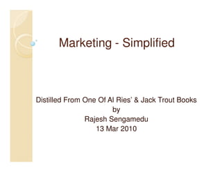 Marketing - Simplified



Distilled From One Of Al Ries’ & Jack Trout Books
                       by
               Rajesh Sengamedu
                  13 Mar 2010
 