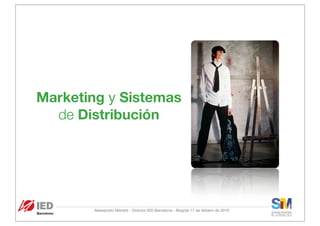 Marketing y Sistemas
  de Distribución




       Alessandro Manetti - Director IED Barcelona - Bogotá 17 de febrero de 2010
 