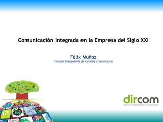 Félix Muñoz
Consultor Independiente de Marketing y Comunicación
Comunicación Integrada en la Empresa del Siglo XXI
 