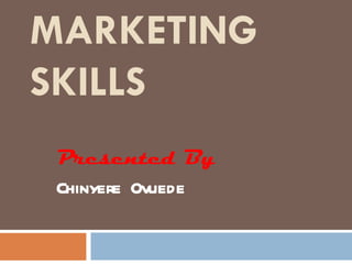 MARKETING SKILLS Presented By Chinyere Ovuede 