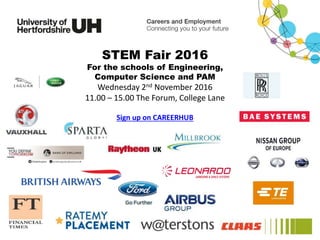 STEM Fair 2016
For the schools of Engineering,
Computer Science and PAM
Wednesday 2nd November 2016
11.00 – 15.00 The Forum, College Lane
Sign up on CAREERHUB
 