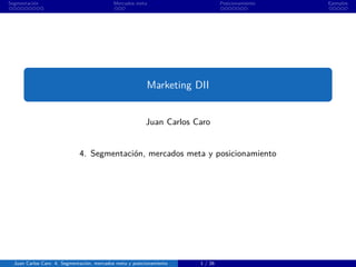 Segmentación Mercados meta Posicionamiento Ejemplos
Marketing DII
Juan Carlos Caro
4. Segmentación, mercados meta y posicionamiento
Juan Carlos Caro 4. Segmentación, mercados meta y posicionamiento 1 / 26
 