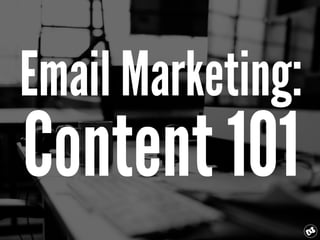 Email Marketing:
Content 101
 