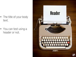 •  The title of your body
text.
•  You can test using a
header or not.
Header
 
