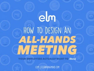 YOUR EMPLOYEES ACTUALLY WANT TO Attend
HOW TO design an
ALL-HANDS
MEETING
elm | elearningmind.com
 