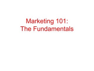 Marketing 101:
The Fundamentals
 